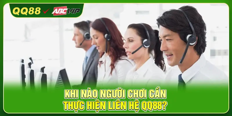Khi nào người chơi cần thực hiện liên hệ QQ88?